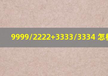 9999/2222+3333/3334 怎样简便